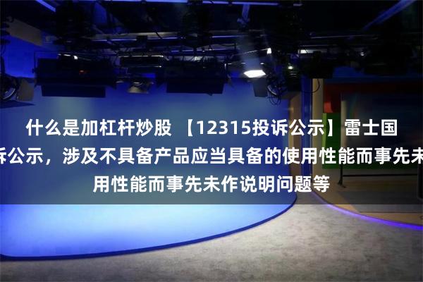 什么是加杠杆炒股 【12315投诉公示】雷士国际新增7件投诉公示，涉及不具备产品应当具备的使用性能而事先未作说明问题等