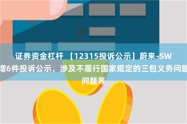 证券资金杠杆 【12315投诉公示】蔚来-SW新增6件投诉公示，涉及不履行国家规定的三包义务问题等