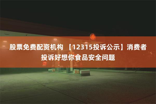 股票免费配资机构 【12315投诉公示】消费者投诉好想你食品安全问题