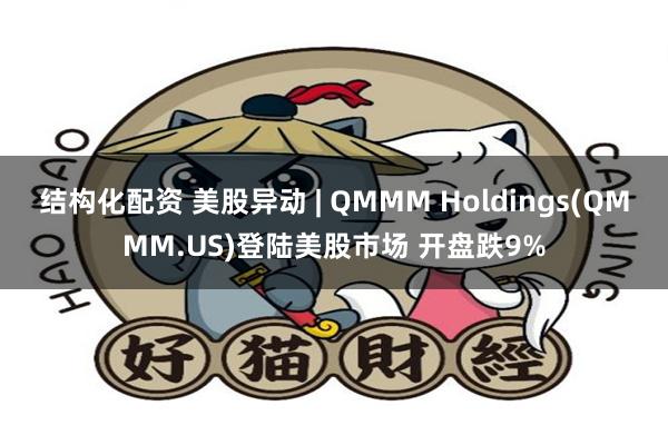 结构化配资 美股异动 | QMMM Holdings(QMMM.US)登陆美股市场 开盘跌9%