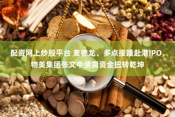 配资网上炒股平台 麦德龙、多点接踵赴港IPO，物美集团张文中亟需资金扭转乾坤