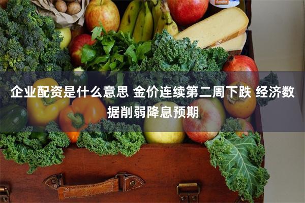 企业配资是什么意思 金价连续第二周下跌 经济数据削弱降息预期