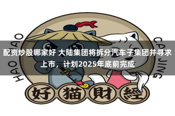 配资炒股哪家好 大陆集团将拆分汽车子集团并寻求上市，计划2025年底前完成