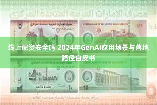 线上配资安全吗 2024年GenAI应用场景与落地路径白皮书