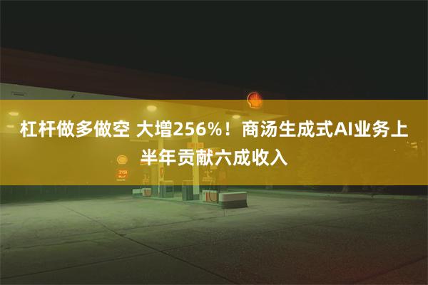 杠杆做多做空 大增256%！商汤生成式AI业务上半年贡献六成