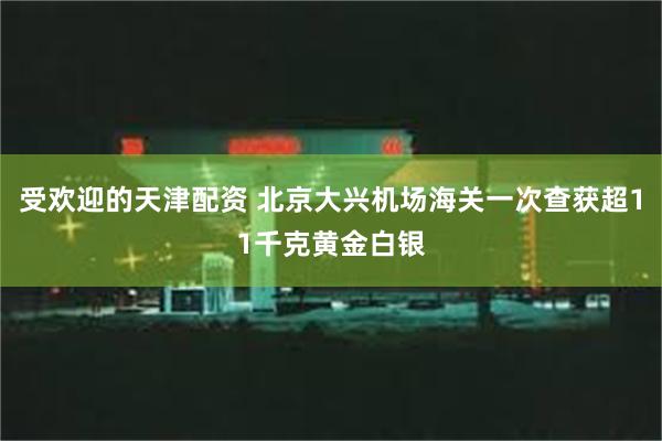 受欢迎的天津配资 北京大兴机场海关一次查获超11千克黄金白银