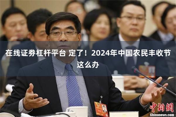 在线证劵杠杆平台 定了！2024年中国农民丰收节这么办