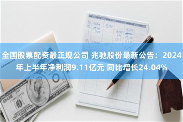 全国股票配资最正规公司 兆驰股份最新公告：2024年上半年净