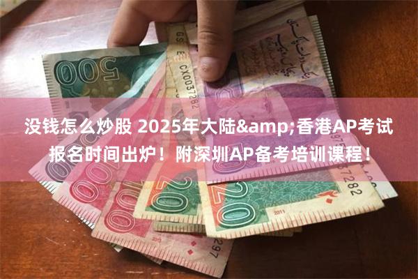 没钱怎么炒股 2025年大陆&香港AP考试报名时间出