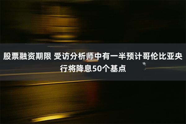 股票融资期限 受访分析师中有一半预计哥伦比亚央行将降息50个