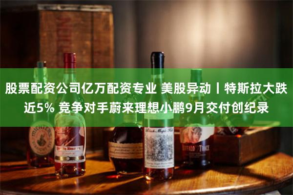 股票配资公司亿万配资专业 美股异动丨特斯拉大跌近5% 竞争对