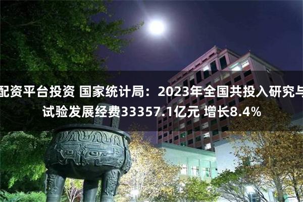 配资平台投资 国家统计局：2023年全国共投入研究与试验发展