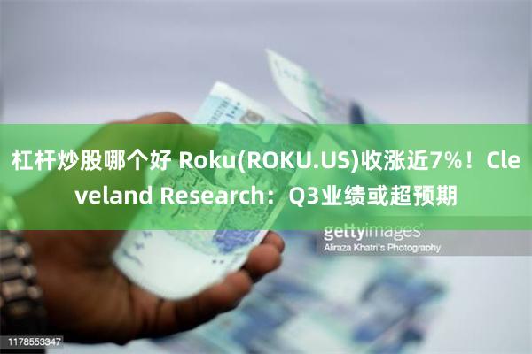 杠杆炒股哪个好 Roku(ROKU.US)收涨近7%！Cle