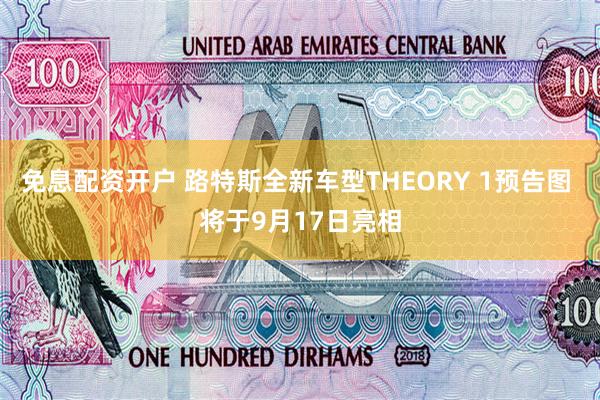 免息配资开户 路特斯全新车型THEORY 1预告图 将于9月