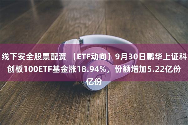 线下安全股票配资 【ETF动向】9月30日鹏华上证科创板10