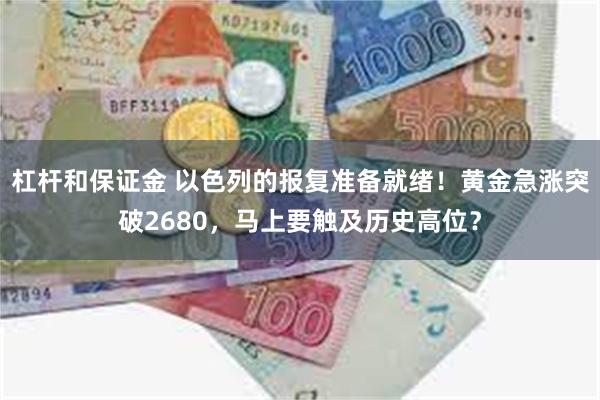 杠杆和保证金 以色列的报复准备就绪！黄金急涨突破2680，马上要触及历史高位？