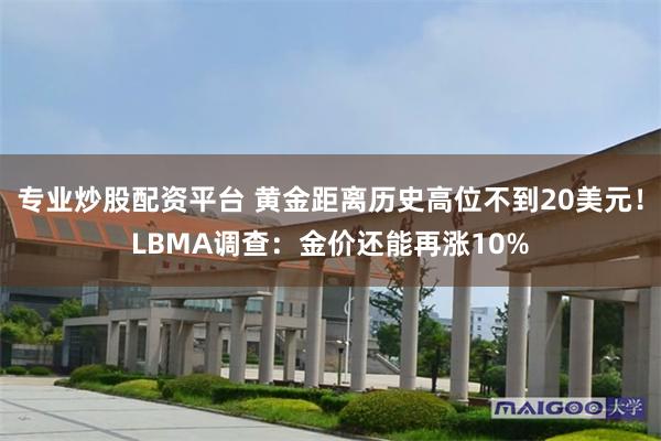 专业炒股配资平台 黄金距离历史高位不到20美元！LBMA调查：金价还能再涨10%