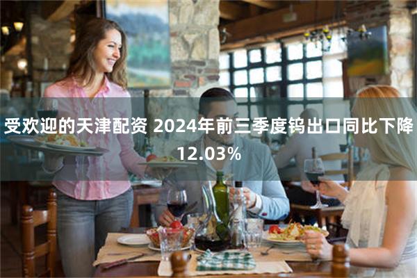 受欢迎的天津配资 2024年前三季度钨出口同比下降12.03%