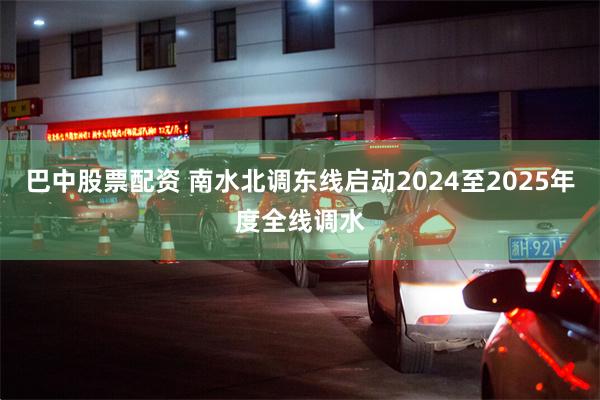 巴中股票配资 南水北调东线启动2024至2025年度全线调水