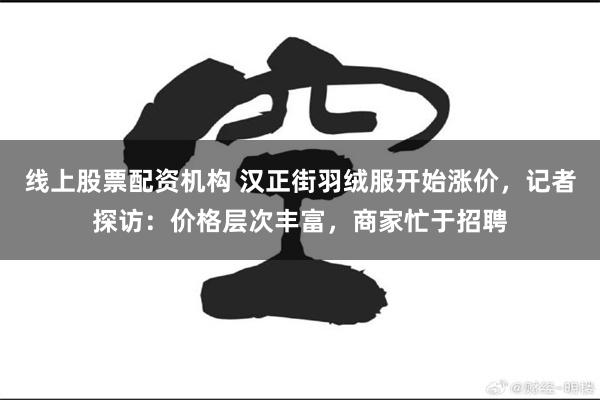 线上股票配资机构 汉正街羽绒服开始涨价，记者探访：价格层次丰