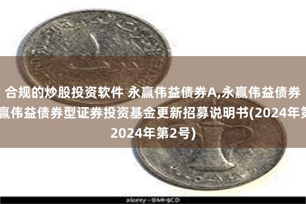 合规的炒股投资软件 永赢伟益债券A,永赢伟益债券C: 永赢伟