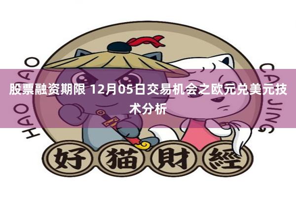 股票融资期限 12月05日交易机会之欧元兑美元技术分析