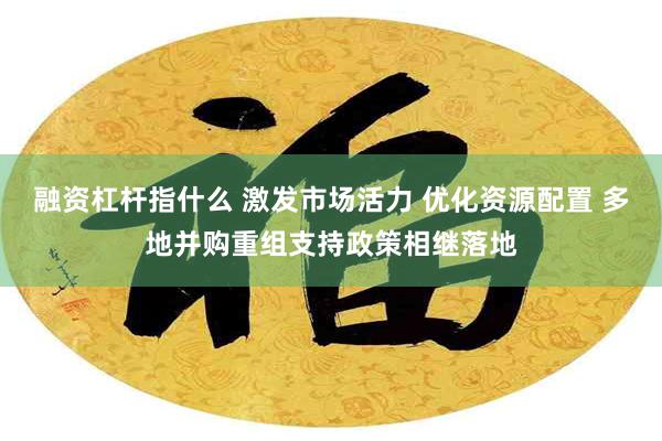 融资杠杆指什么 激发市场活力 优化资源配置 多地并购重组支持