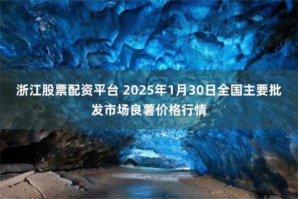 浙江股票配资平台 2025年1月30日全国主要批发市场良薯价