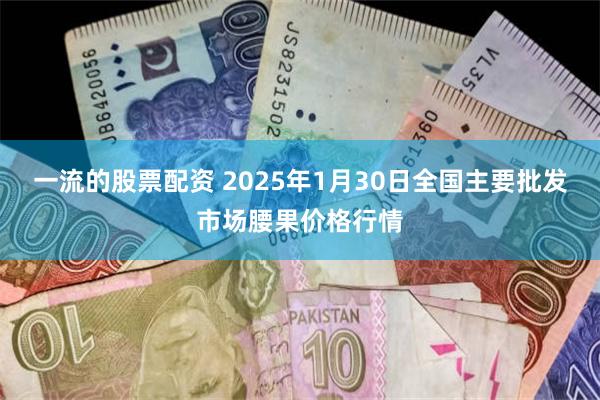 一流的股票配资 2025年1月30日全国主要批发市场腰果价格