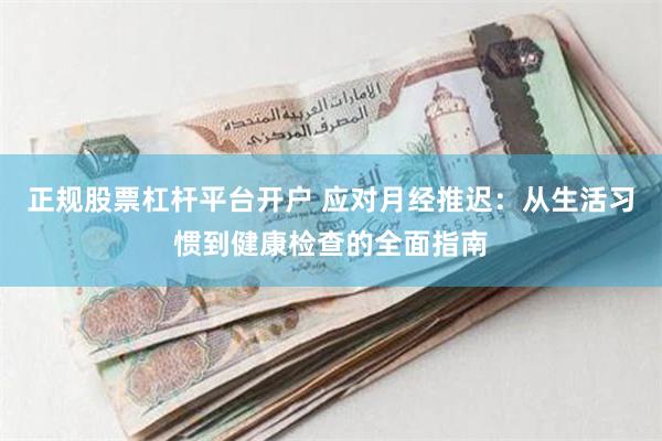 正规股票杠杆平台开户 应对月经推迟：从生活习惯到健康检查的全