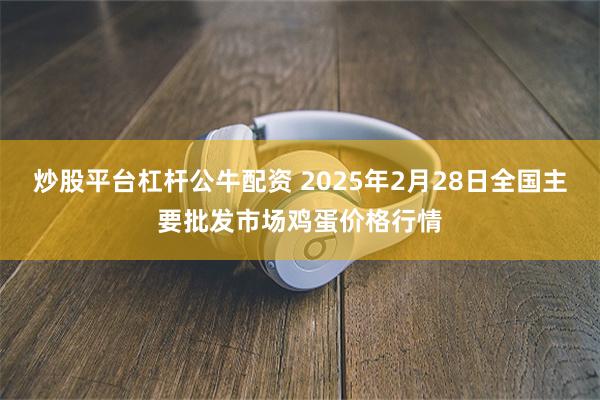 炒股平台杠杆公牛配资 2025年2月28日全国主要批发市场鸡