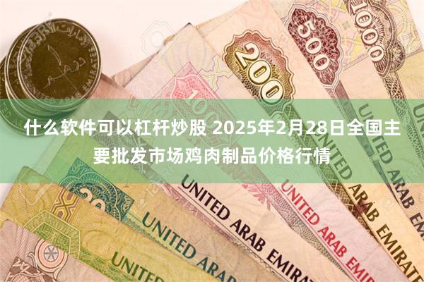 什么软件可以杠杆炒股 2025年2月28日全国主要批发市场鸡