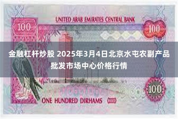 金融杠杆炒股 2025年3月4日北京水屯农副产品批发市场中心