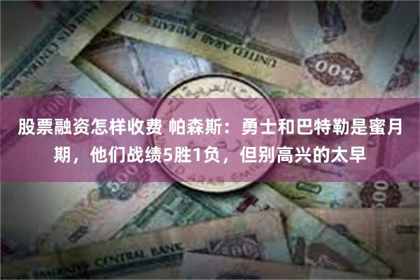 股票融资怎样收费 帕森斯：勇士和巴特勒是蜜月期，他们战绩5胜