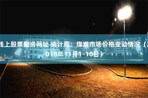 线上股票配资网址 统计局：煤炭市场价格变动情况（2018年1