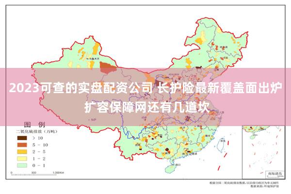2023可查的实盘配资公司 长护险最新覆盖面出炉 扩容保障网