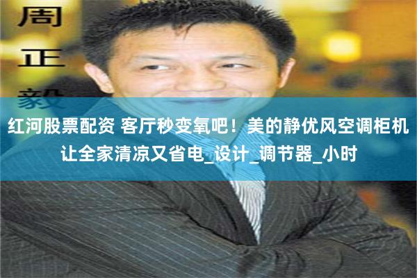 红河股票配资 客厅秒变氧吧！美的静优风空调柜机让全家清凉又省