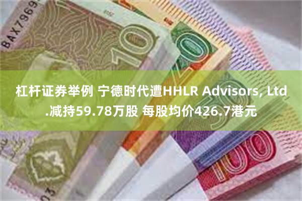 杠杆证券举例 宁德时代遭HHLR Advisors, Ltd 杠杆证券举例 宁德时代遭HHLR Advisors, Ltd