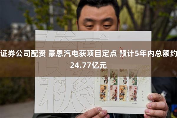 证券公司配资 豪恩汽电获项目定点 预计5年内总额约24.77 证券公司配资 豪恩汽电获项目定点 预计5年内总额约24.77